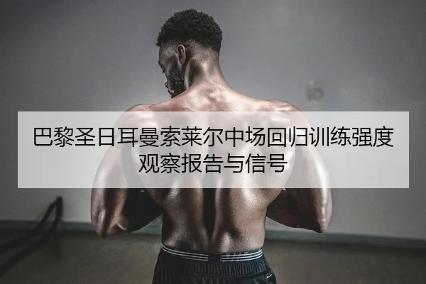 巴黎圣日耳曼索莱尔中场回归训练强度观察报告与信号