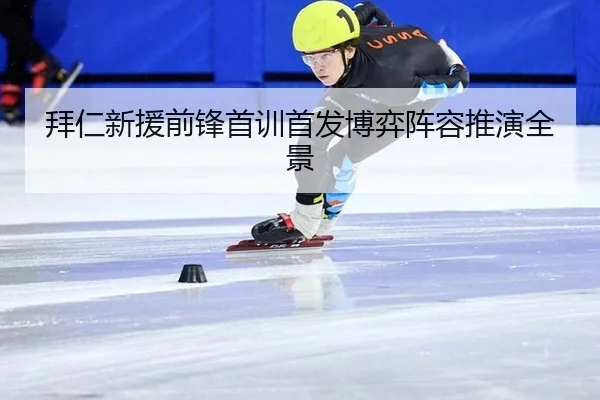 拜仁新援前锋首训首发博弈阵容推演全景