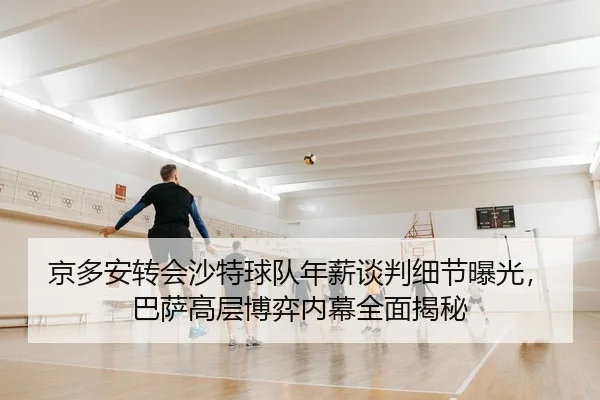 jing-duo-an-zhuan-hui-sha-te-qiu-dui-nian-xin-tan-pan-xi-jie-bao-guang-ba-sa-gao-ceng-bo-yi-nei-mu-quan-mian-jie-mi-2-554.jpg