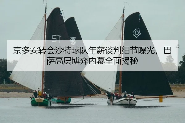 京多安转会沙特球队年薪谈判细节曝光，巴萨高层博弈内幕全面揭秘