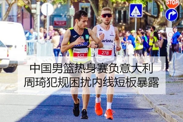 中国男篮热身赛负意大利 周琦犯规困扰内线短板暴露